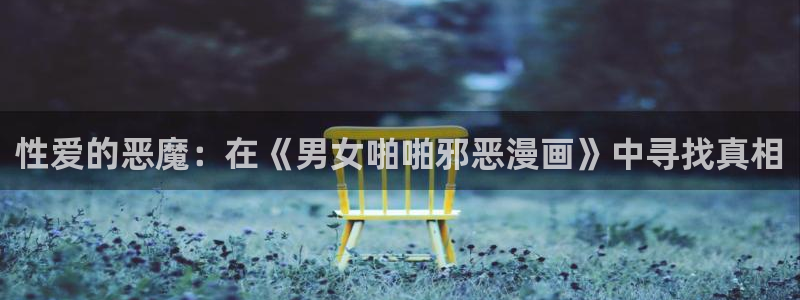 贵公子韩漫漫画免费漫画在线观看：性爱的恶魔：在《男女啪啪邪恶漫画》中寻找真相